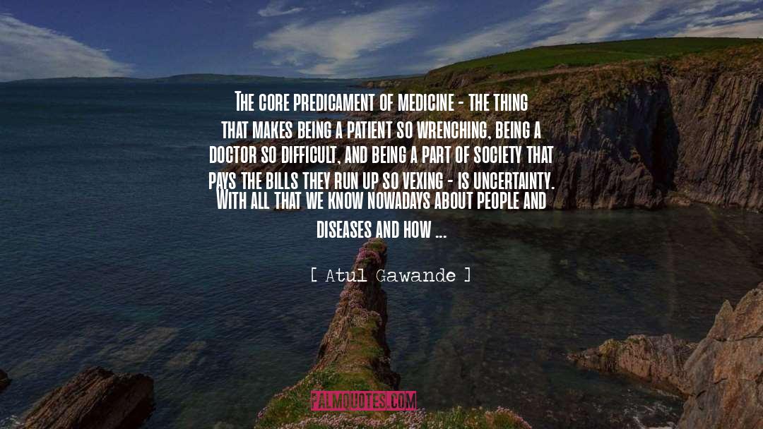 Atul Gawande Quotes: The core predicament of medicine