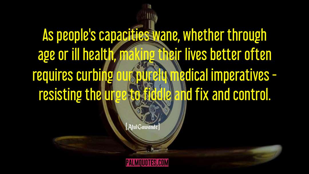 Atul Gawande Quotes: As people's capacities wane, whether