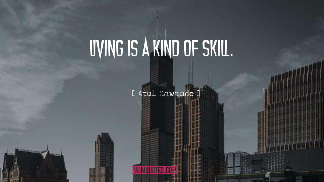 Atul Gawande Quotes: Living is a kind of