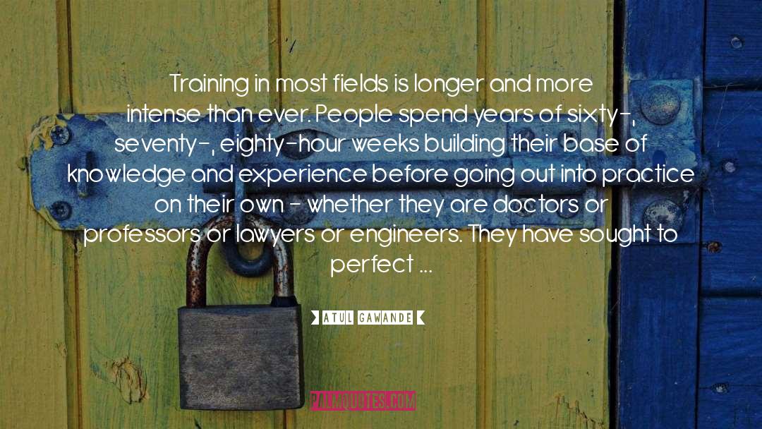 Atul Gawande Quotes: Training in most fields is