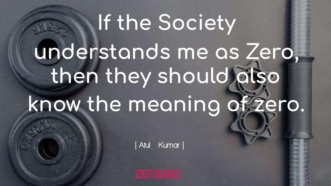 Atul   Kumar Quotes: If the Society understands me