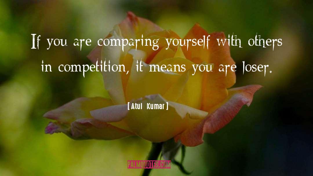 Atul   Kumar Quotes: If you are comparing yourself