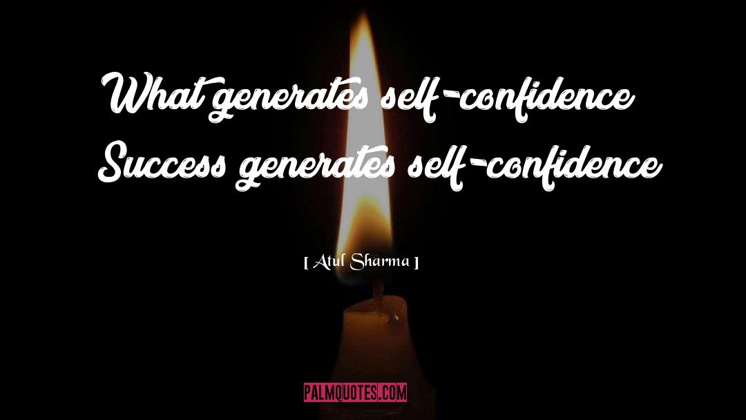 Atul Sharma Quotes: What generates self-confidence? 