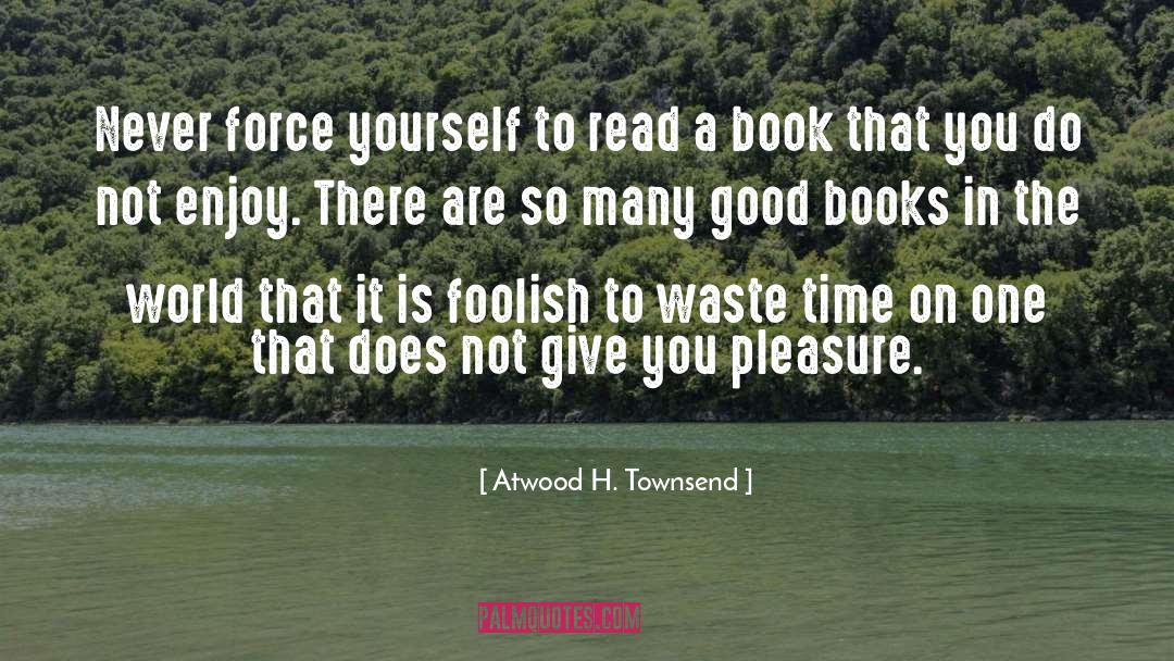 Atwood H. Townsend Quotes: Never force yourself to read