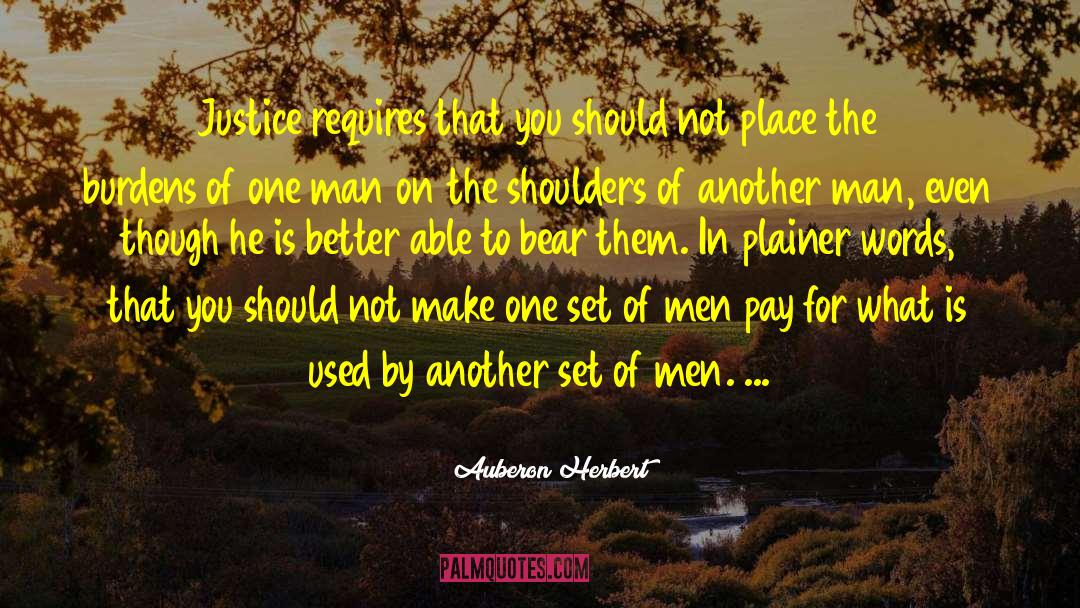 Auberon Herbert Quotes: Justice requires that you should