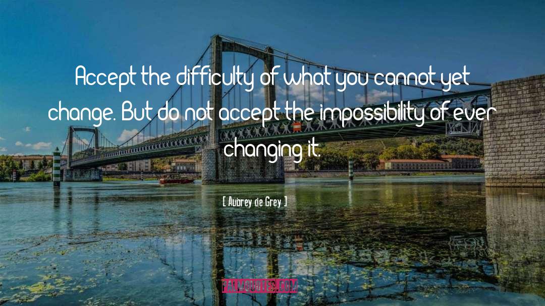 Aubrey De Grey Quotes: Accept the difficulty of what