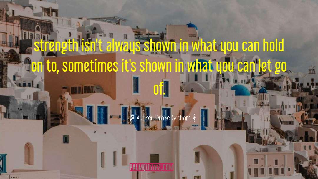 Aubrey Drake Graham Quotes: strength isn't always shown in