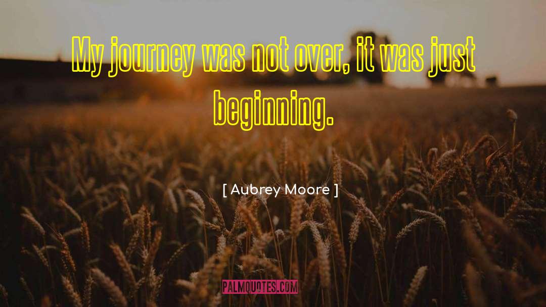 Aubrey Moore Quotes: My journey was not over,