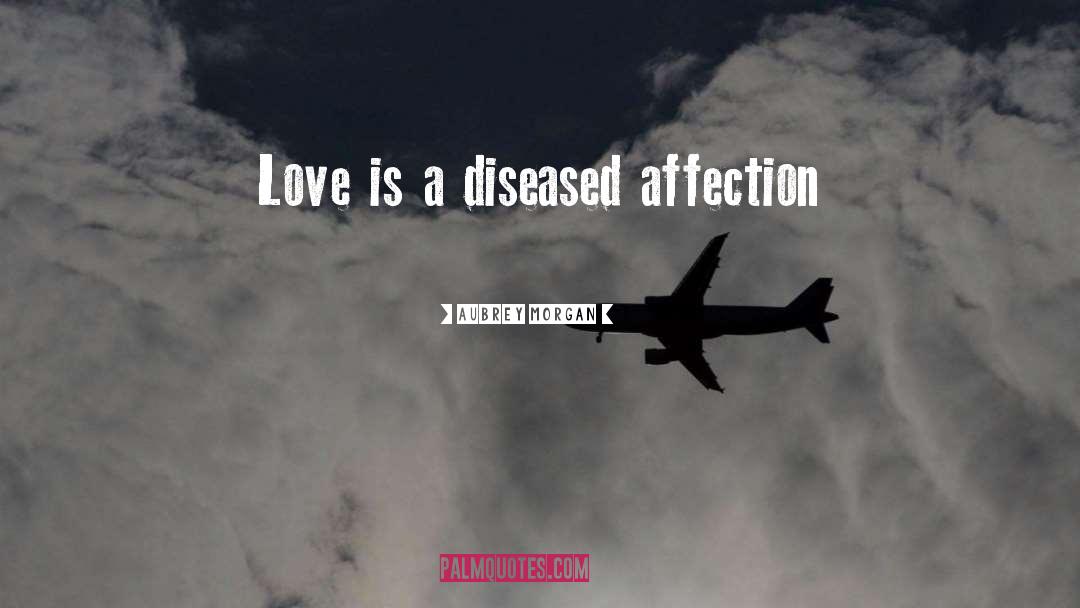 Aubrey Morgan Quotes: Love is a diseased affection