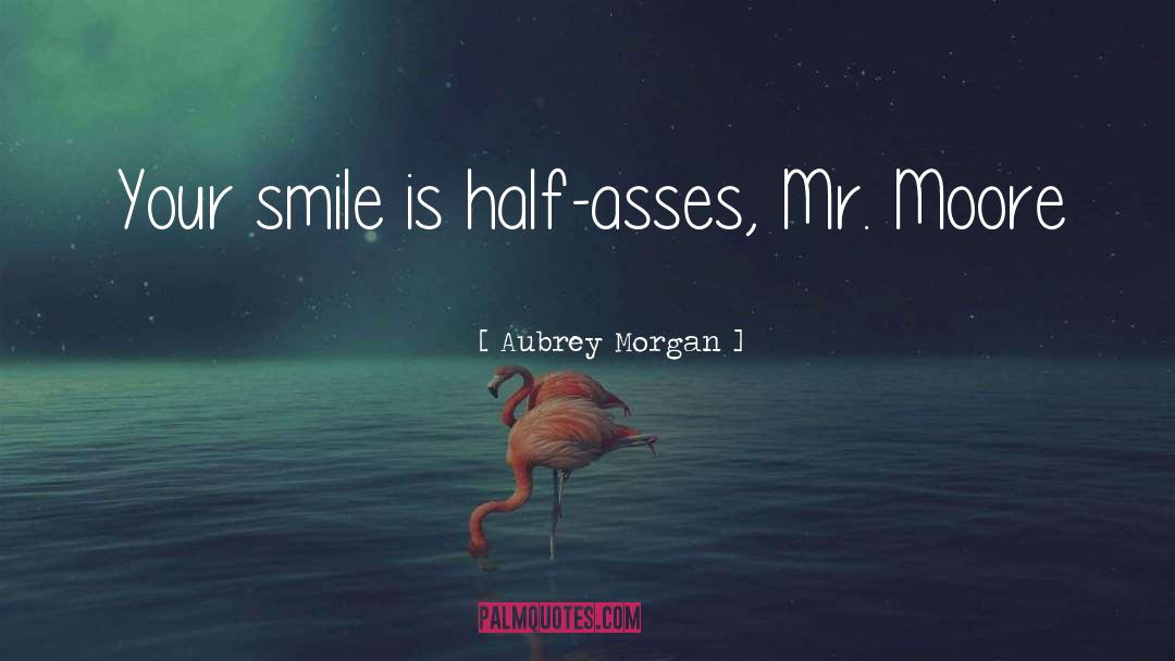Aubrey Morgan Quotes: Your smile is half-asses, Mr.
