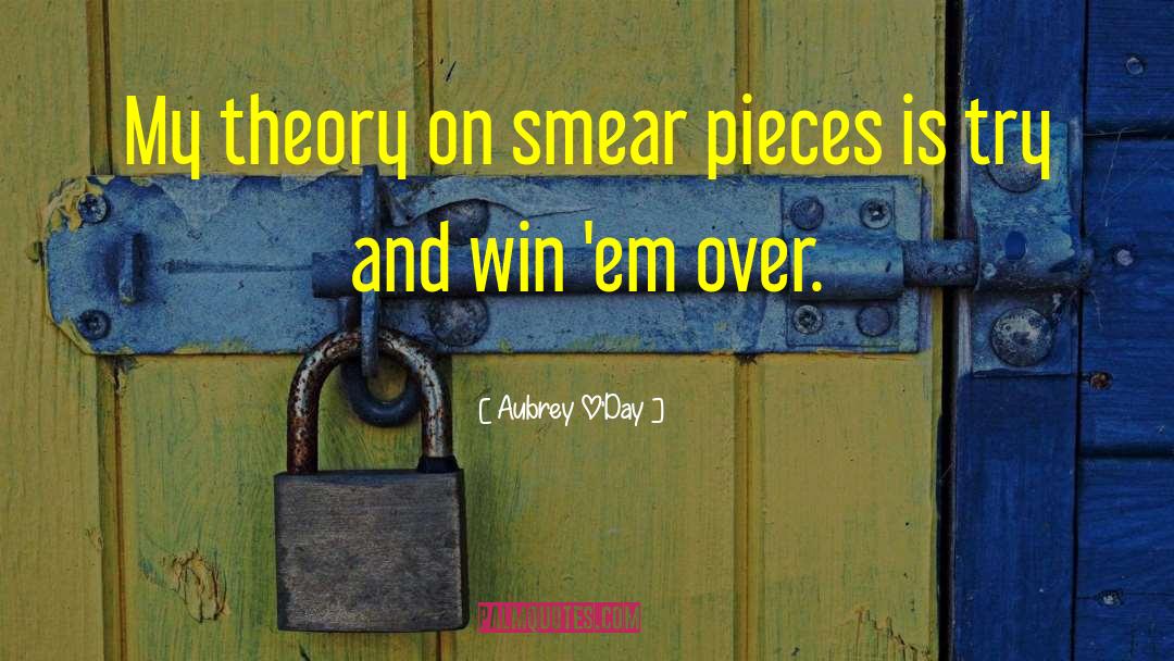 Aubrey O'Day Quotes: My theory on smear pieces