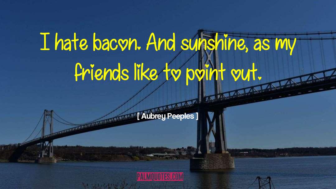 Aubrey Peeples Quotes: I hate bacon. And sunshine,