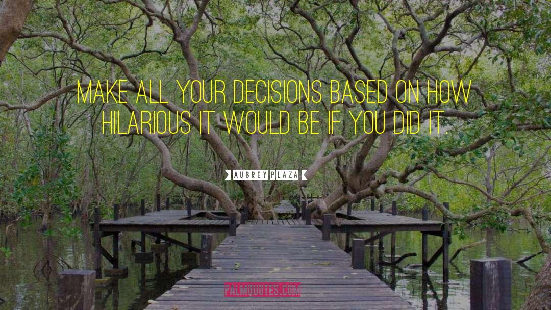 Aubrey Plaza Quotes: Make all your decisions based