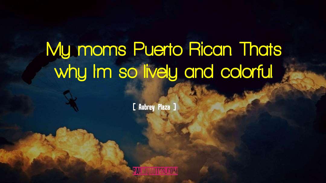 Aubrey Plaza Quotes: My mom's Puerto Rican. That's