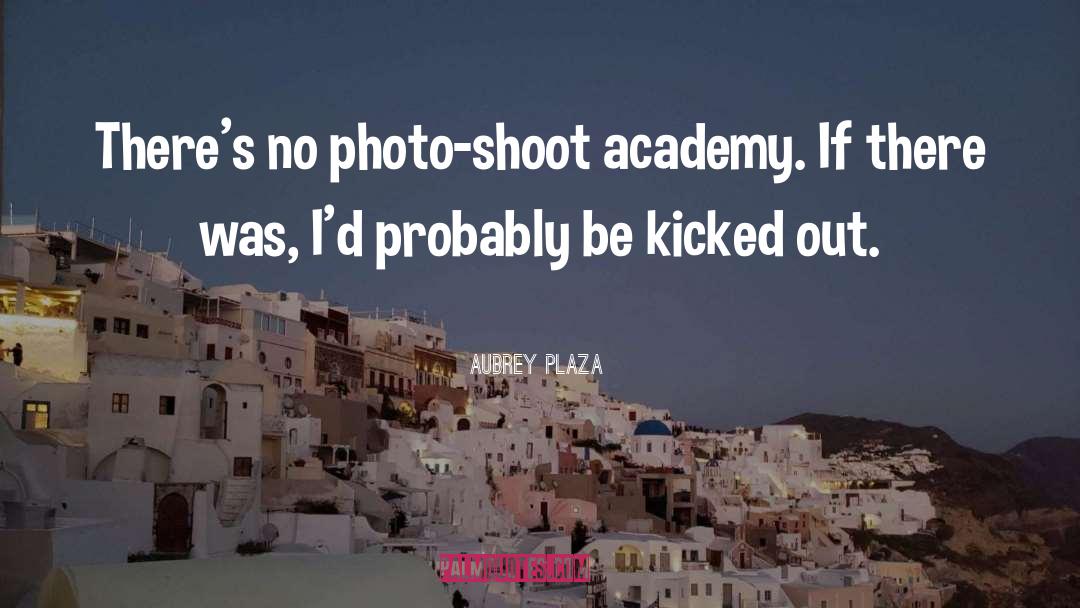 Aubrey Plaza Quotes: There's no photo-shoot academy. If
