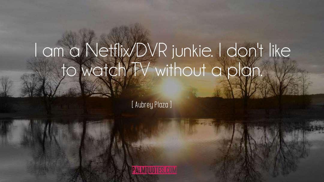 Aubrey Plaza Quotes: I am a Netflix/DVR junkie.