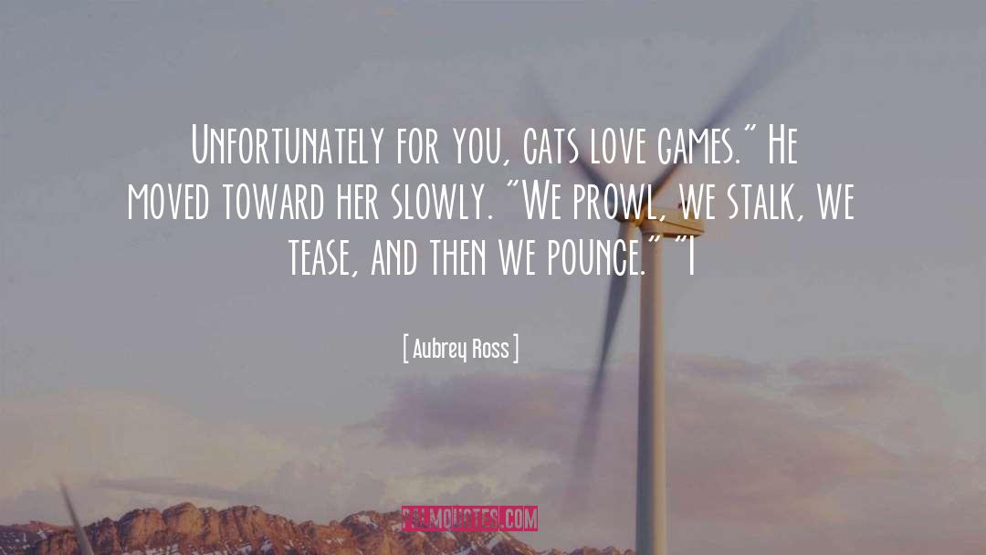 Aubrey Ross Quotes: Unfortunately for you, cats love