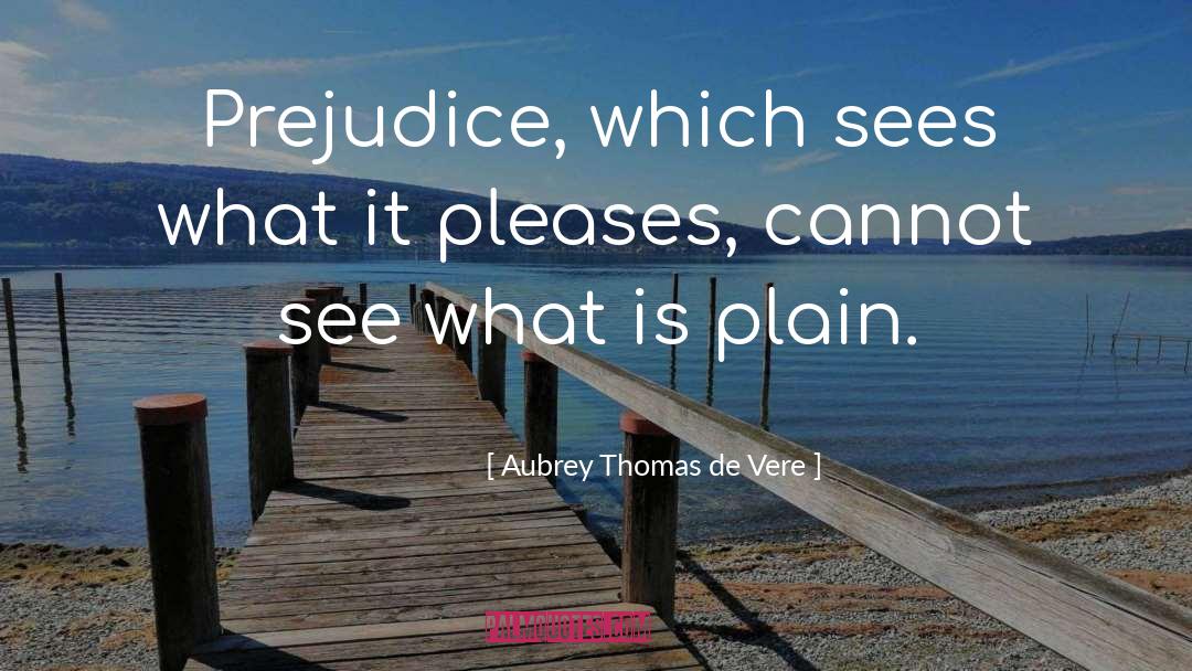 Aubrey Thomas De Vere Quotes: Prejudice, which sees what it