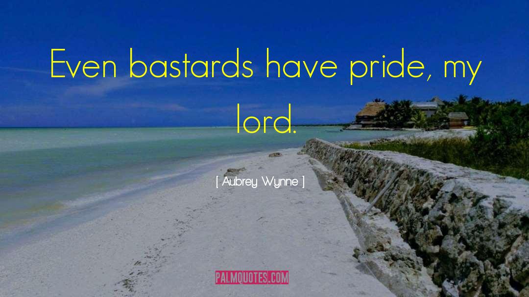 Aubrey Wynne Quotes: Even bastards have pride, my