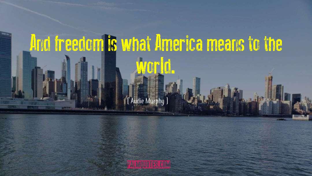 Audie Murphy Quotes: And freedom is what America