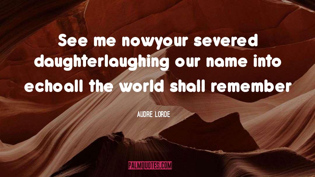 Audre Lorde Quotes: See me now<br>your severed daughter<br>laughing