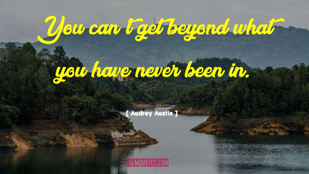 Audrey Austin Quotes: You can't get beyond what