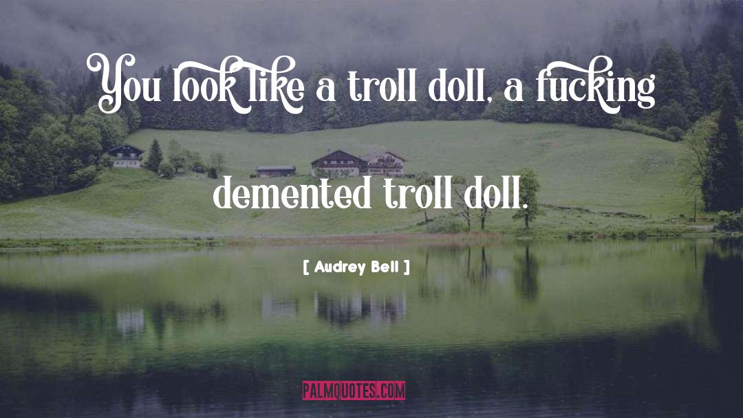 Audrey Bell Quotes: You look like a troll