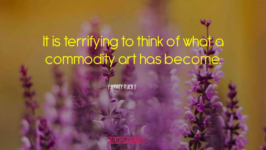 Audrey Flack Quotes: It is terrifying to think