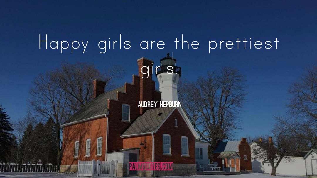 Audrey Hepburn Quotes: Happy girls are the prettiest