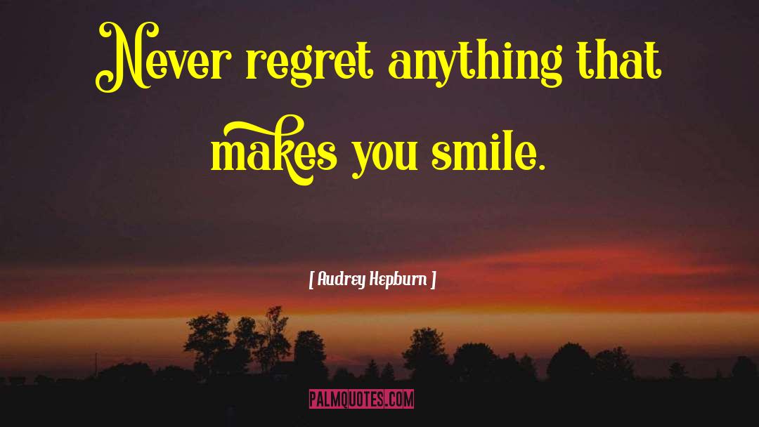 Audrey Hepburn Quotes: Never regret anything that makes