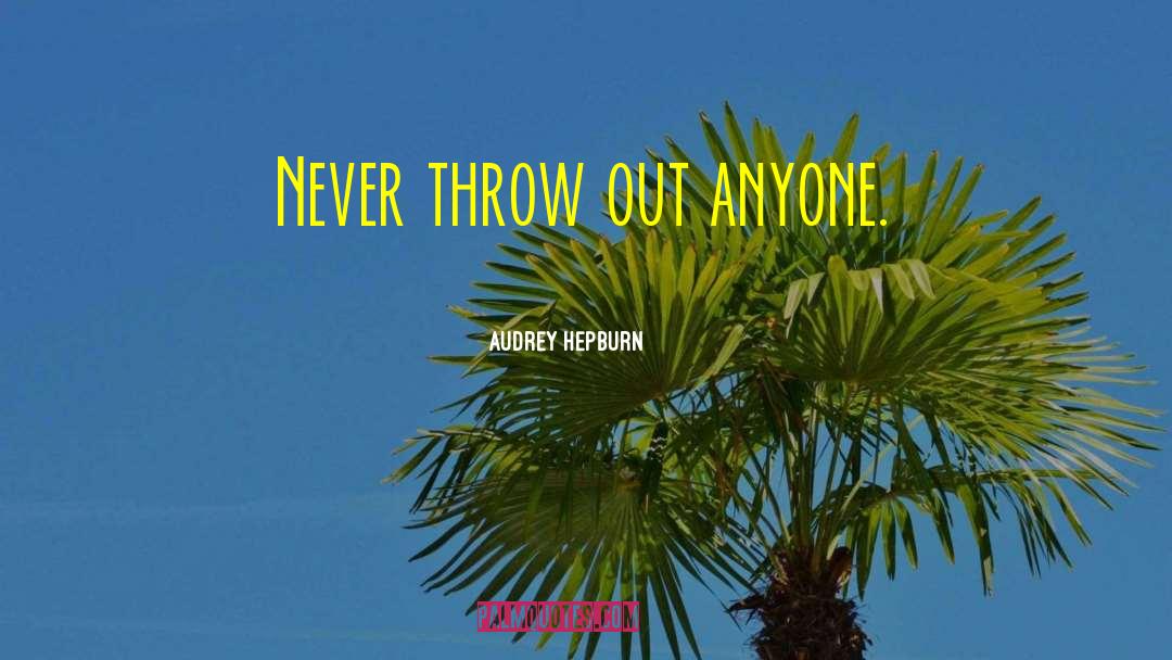 Audrey Hepburn Quotes: Never throw out anyone.