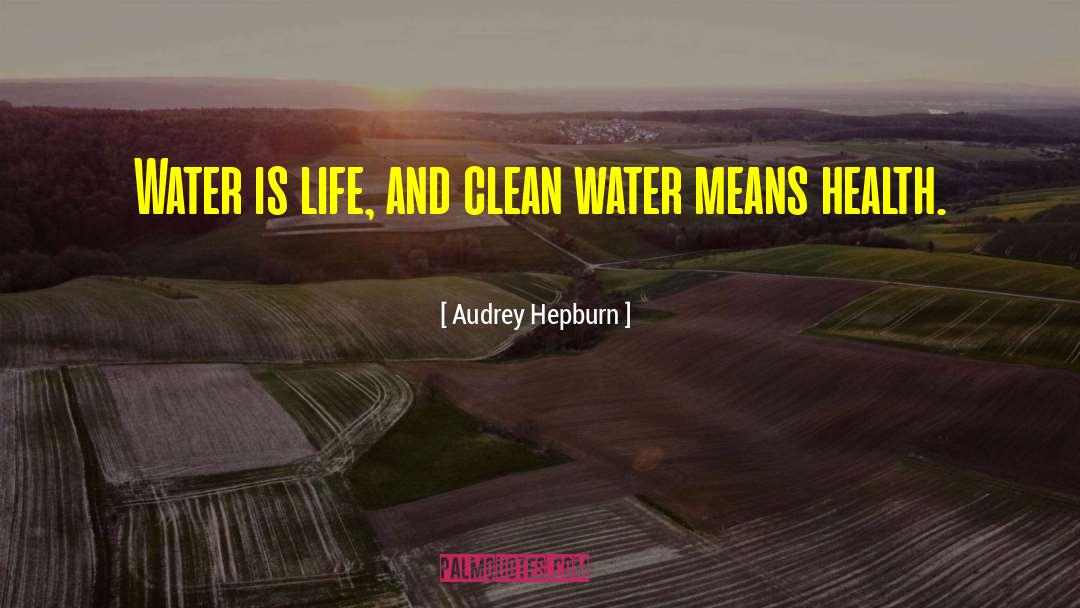 Audrey Hepburn Quotes: Water is life, and clean