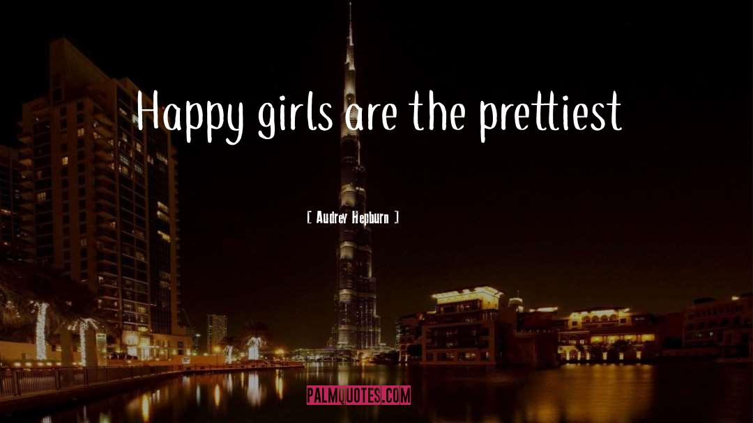 Audrey Hepburn Quotes: Happy girls are the prettiest