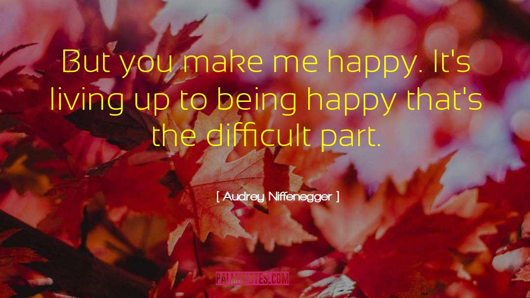 Audrey Niffenegger Quotes: But you make me happy.