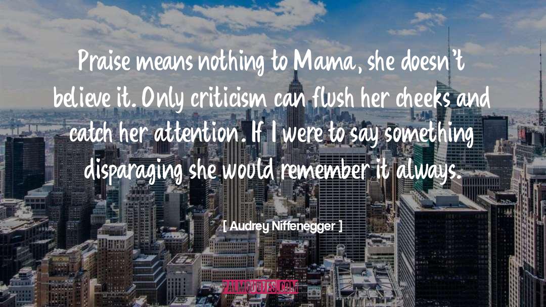 Audrey Niffenegger Quotes: Praise means nothing to Mama,