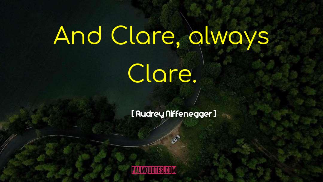 Audrey Niffenegger Quotes: And Clare, always Clare.