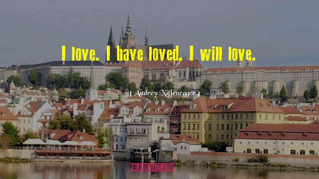 Audrey Niffenegger Quotes: I love. I have loved.