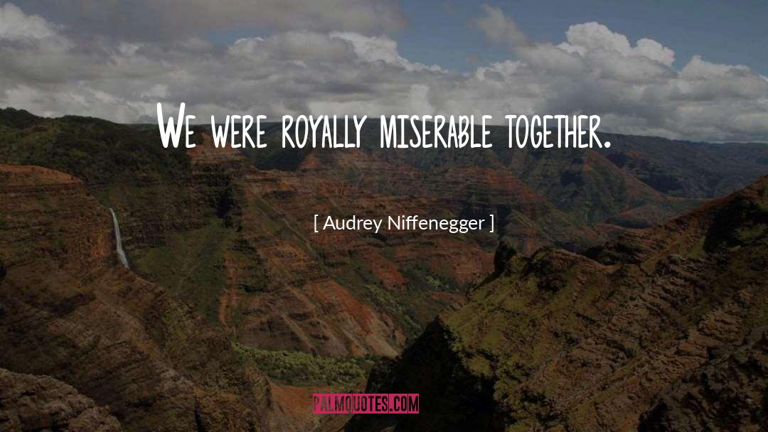 Audrey Niffenegger Quotes: We were royally miserable together.