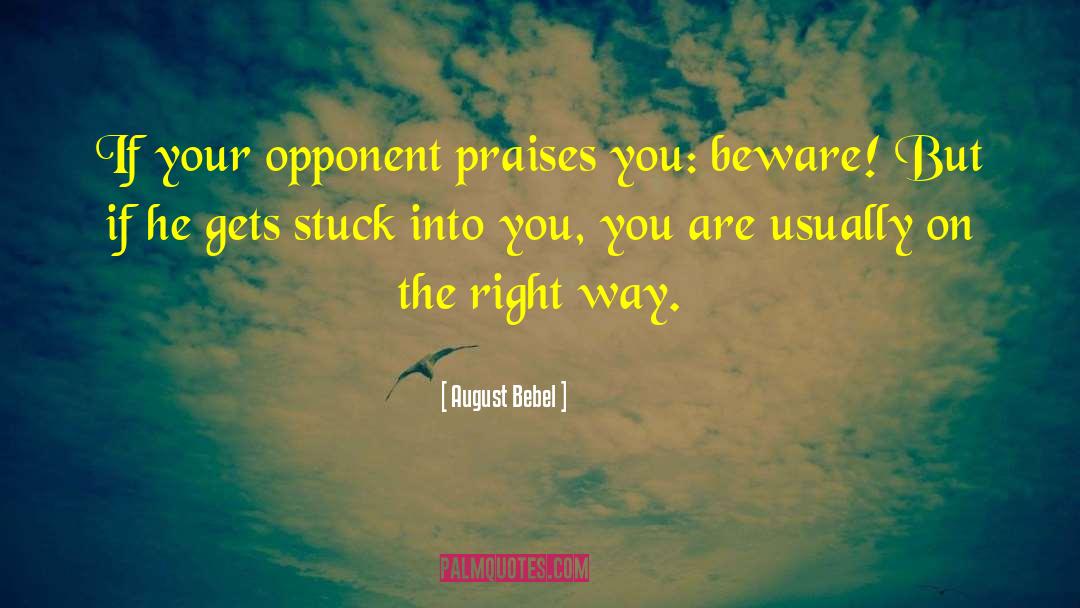 August Bebel Quotes: If your opponent praises you: