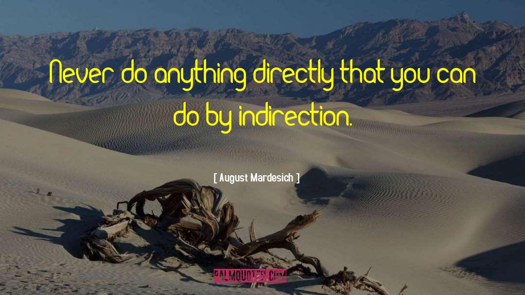 August Mardesich Quotes: Never do anything directly that