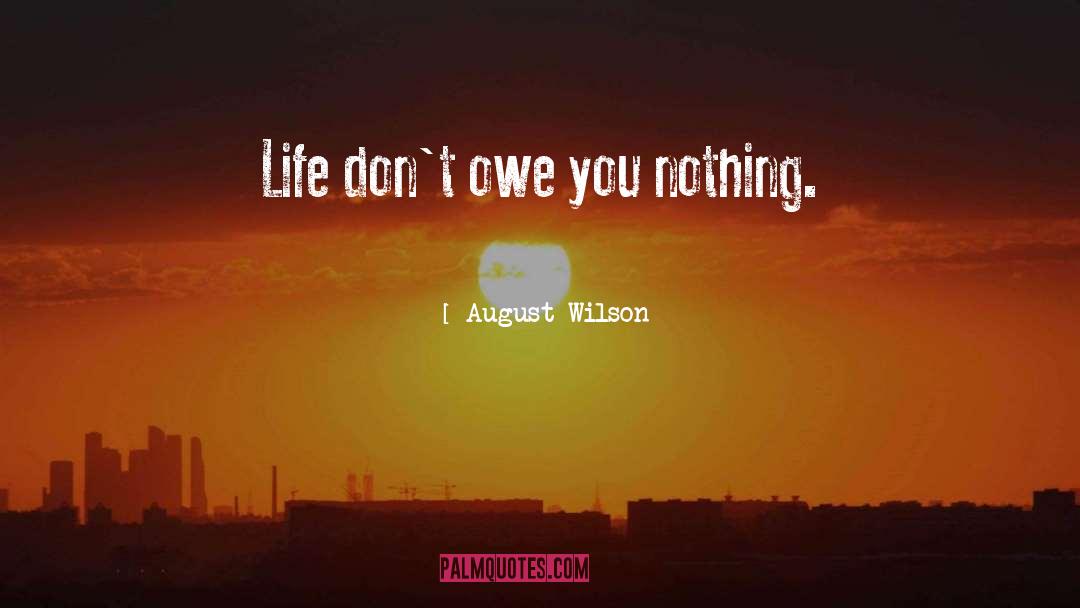 August Wilson Quotes: Life don't owe you nothing.