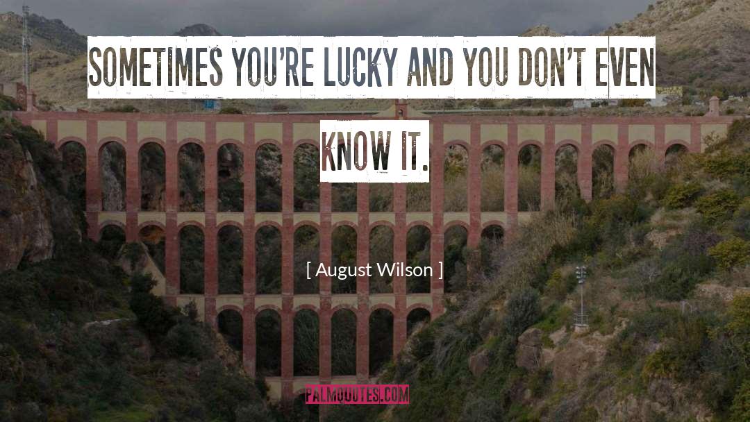 August Wilson Quotes: Sometimes you're lucky and you