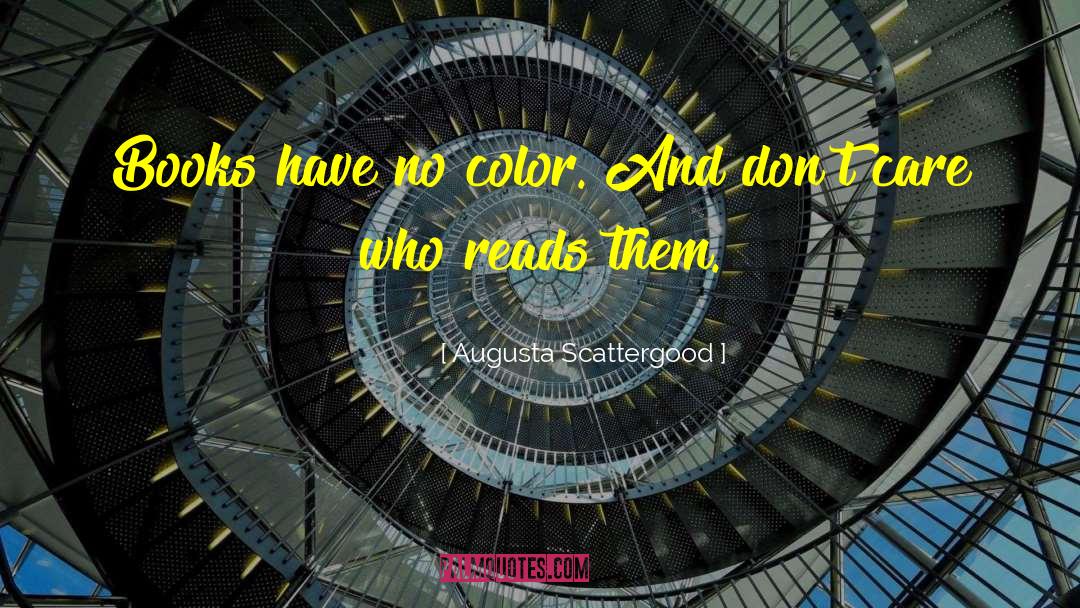 Augusta Scattergood Quotes: Books have no color. And