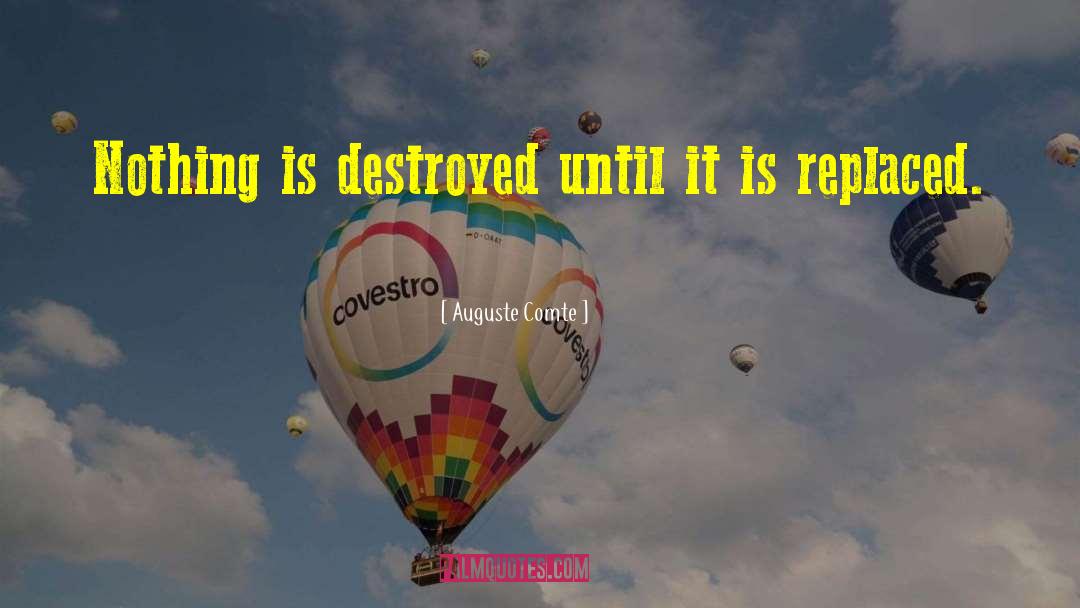 Auguste Comte Quotes: Nothing is destroyed until it