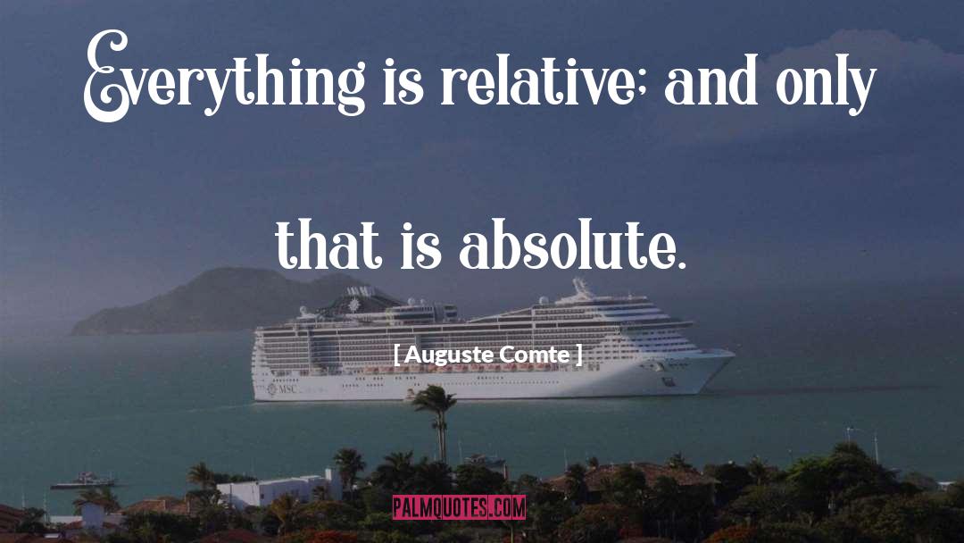 Auguste Comte Quotes: Everything is relative; and only