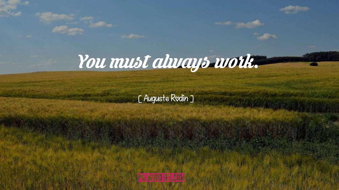Auguste Rodin Quotes: You must always work.