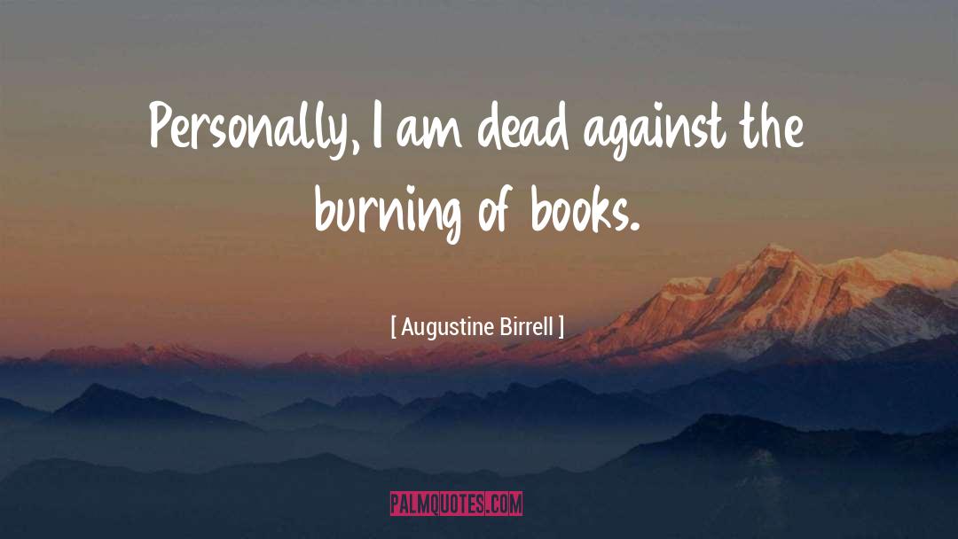 Augustine Birrell Quotes: Personally, I am dead against