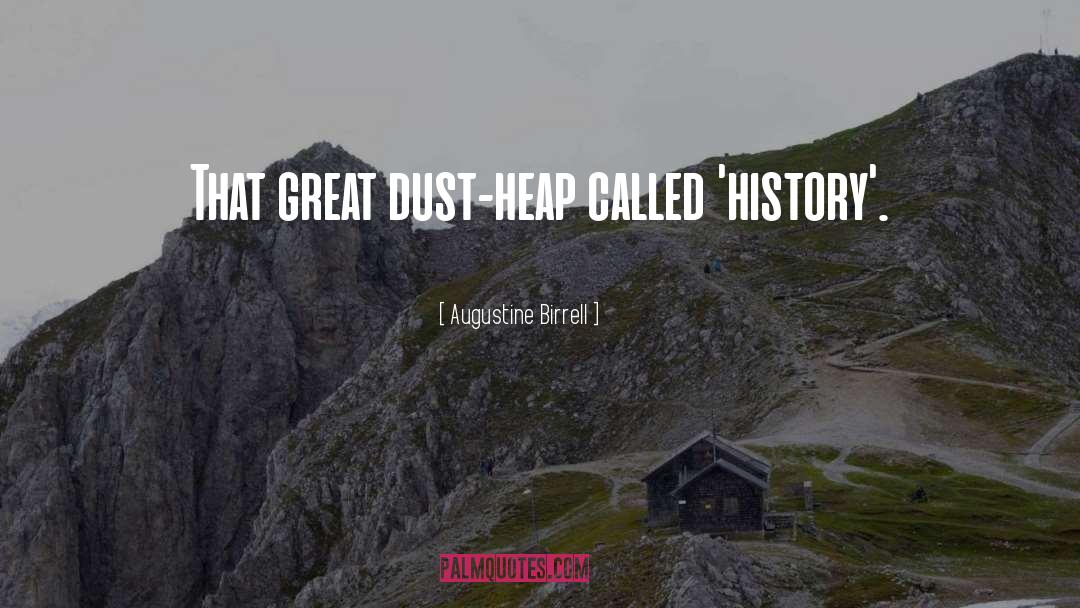 Augustine Birrell Quotes: That great dust-heap called 'history'.