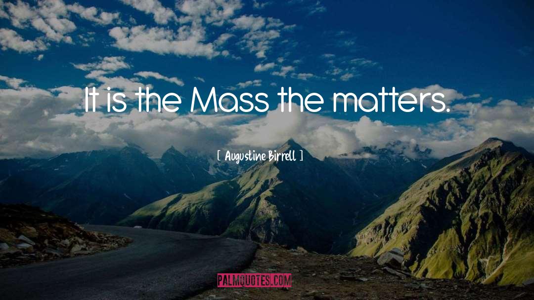 Augustine Birrell Quotes: It is the Mass the