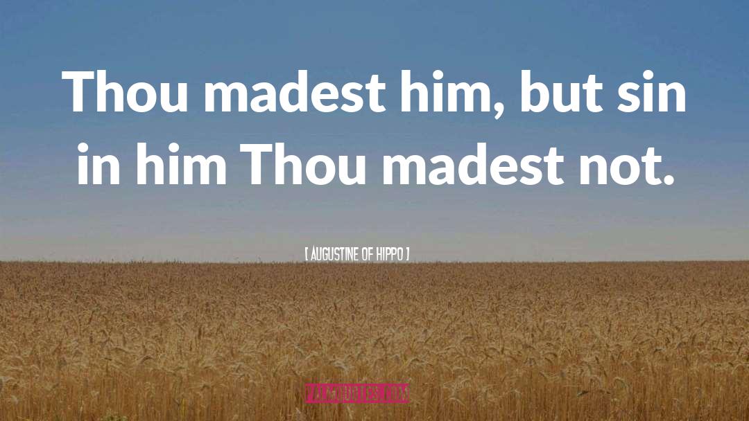 Augustine Of Hippo Quotes: Thou madest him, but sin